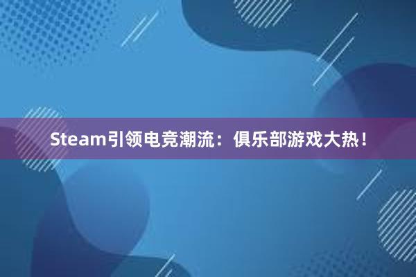 Steam引领电竞潮流：俱乐部游戏大热！