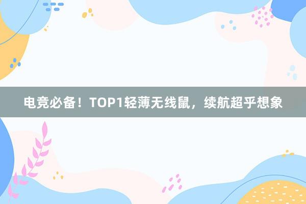 电竞必备！TOP1轻薄无线鼠，续航超乎想象