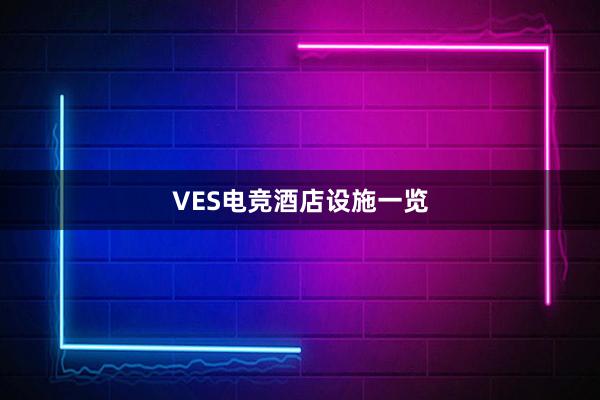 VES电竞酒店设施一览