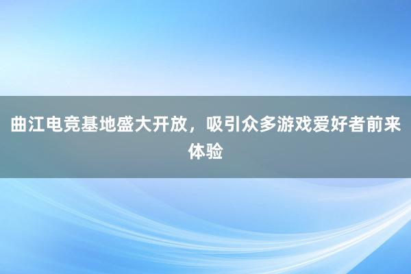 曲江电竞基地盛大开放，吸引众多游戏爱好者前来体验