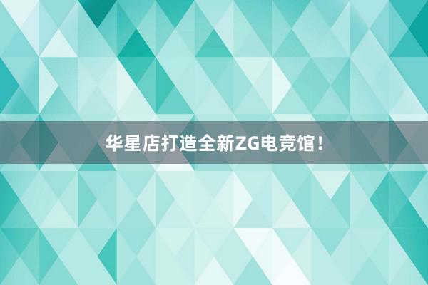 华星店打造全新ZG电竞馆！