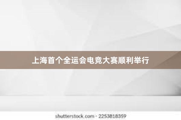 上海首个全运会电竞大赛顺利举行