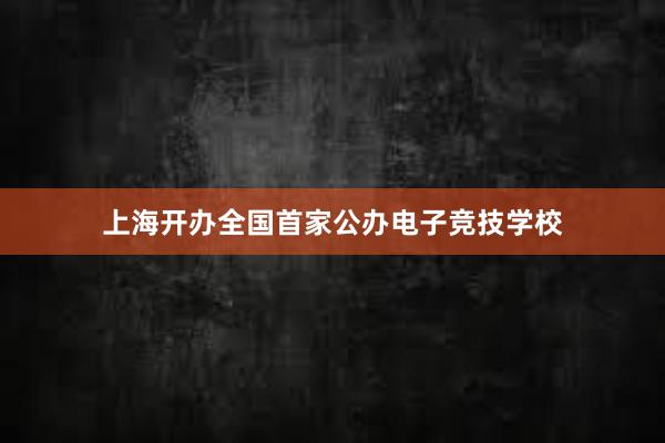 上海开办全国首家公办电子竞技学校