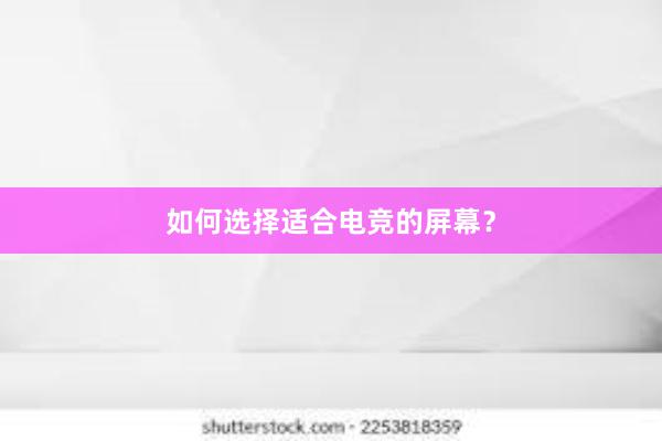 如何选择适合电竞的屏幕？