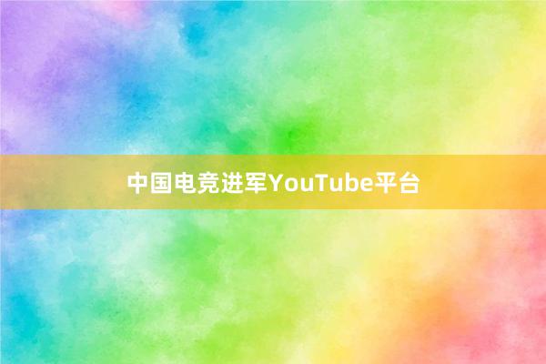 中国电竞进军YouTube平台