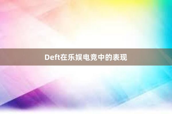 Deft在乐娱电竞中的表现