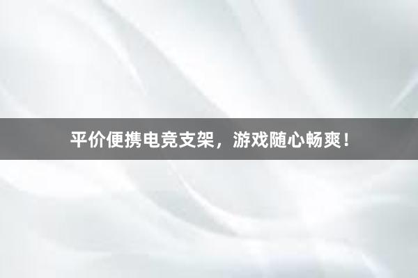 平价便携电竞支架，游戏随心畅爽！