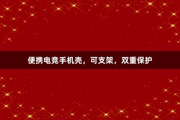 便携电竞手机壳，可支架，双重保护