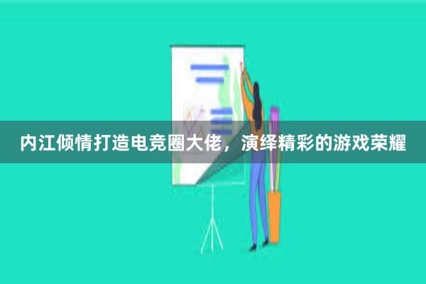 内江倾情打造电竞圈大佬，演绎精彩的游戏荣耀