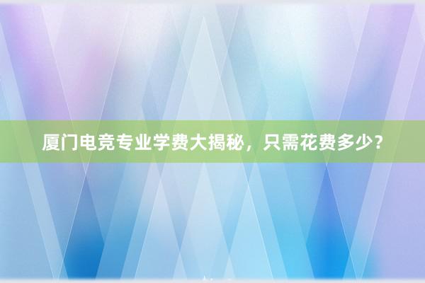 厦门电竞专业学费大揭秘，只需花费多少？