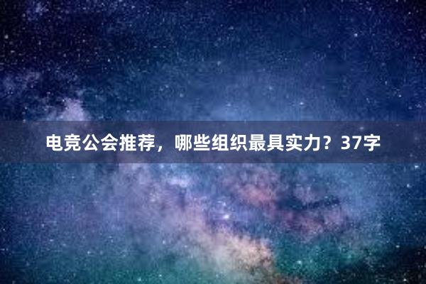 电竞公会推荐，哪些组织最具实力？37字