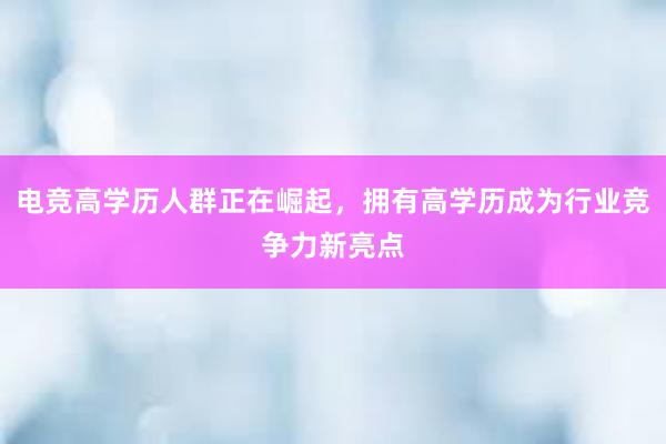 电竞高学历人群正在崛起，拥有高学历成为行业竞争力新亮点