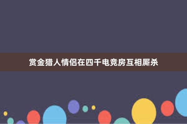 赏金猎人情侣在四千电竞房互相厮杀