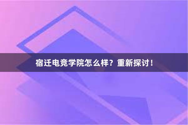 宿迁电竞学院怎么样？重新探讨！