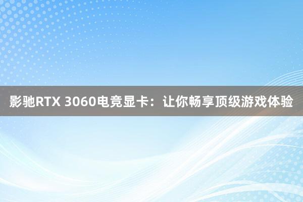 影驰RTX 3060电竞显卡：让你畅享顶级游戏体验