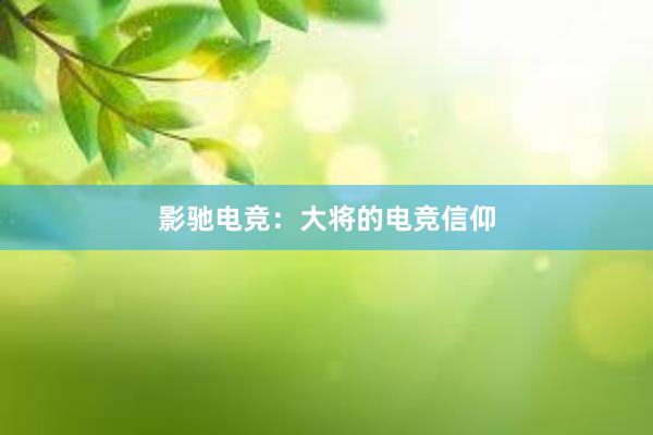 影驰电竞：大将的电竞信仰