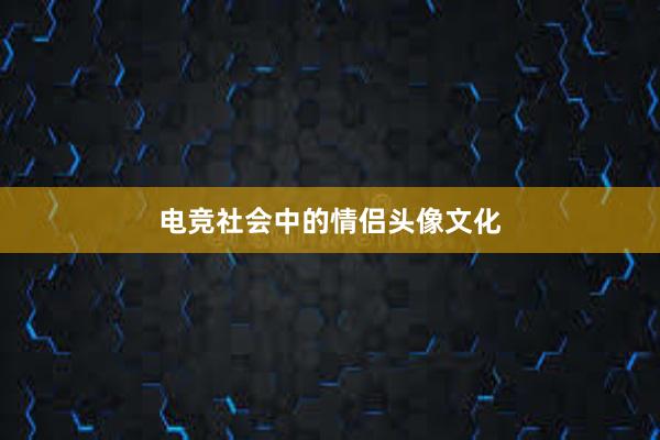 电竞社会中的情侣头像文化