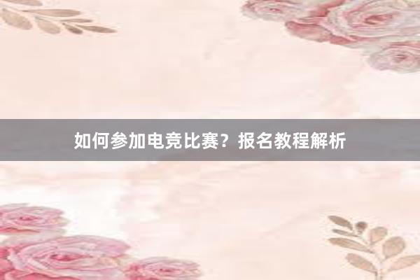 如何参加电竞比赛？报名教程解析