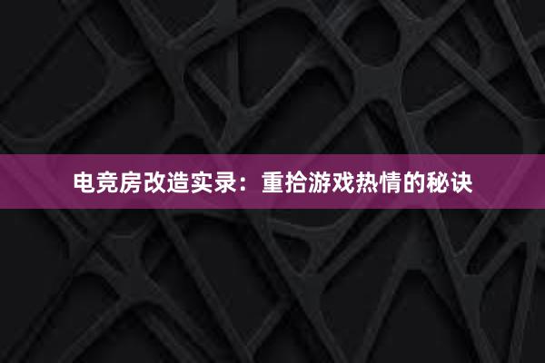 电竞房改造实录：重拾游戏热情的秘诀