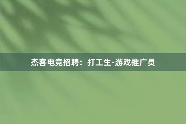 杰客电竞招聘：打工生-游戏推广员