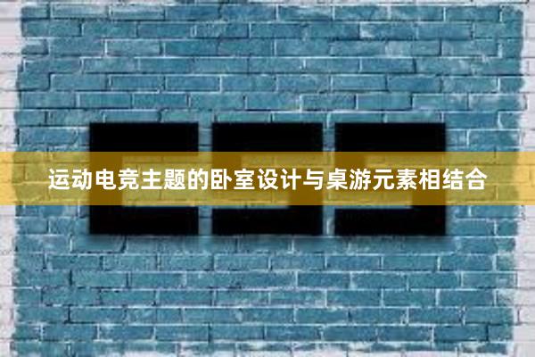 运动电竞主题的卧室设计与桌游元素相结合