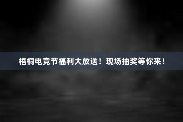 梧桐电竞节福利大放送！现场抽奖等你来！