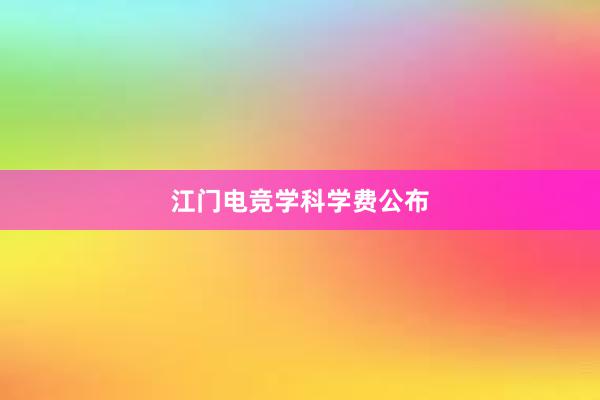 江门电竞学科学费公布