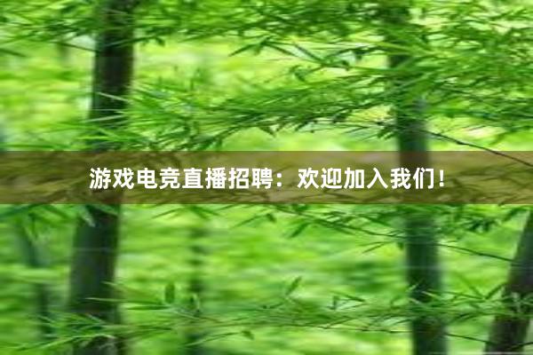 游戏电竞直播招聘：欢迎加入我们！