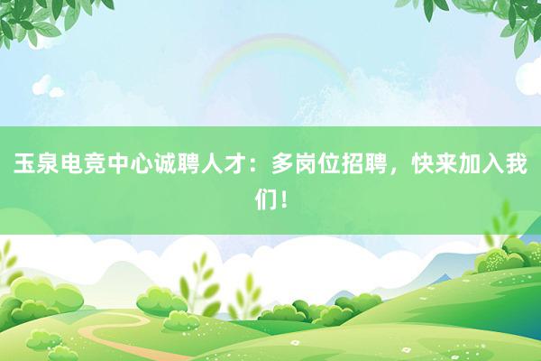 玉泉电竞中心诚聘人才：多岗位招聘，快来加入我们！