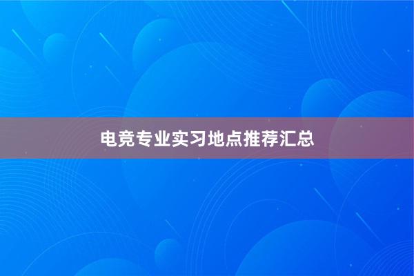 电竞专业实习地点推荐汇总