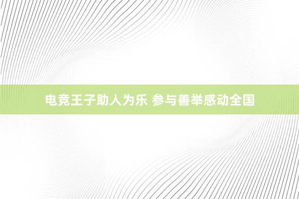 电竞王子助人为乐 参与善举感动全国