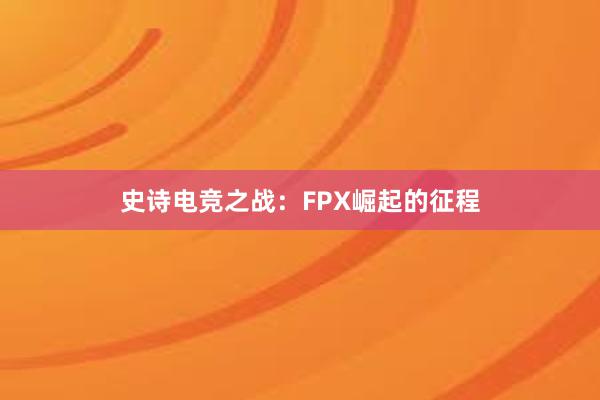 史诗电竞之战：FPX崛起的征程