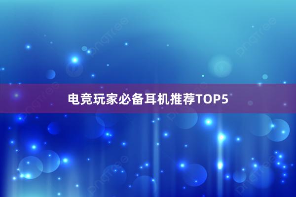 电竞玩家必备耳机推荐TOP5