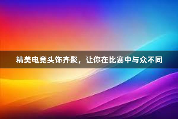 精美电竞头饰齐聚，让你在比赛中与众不同