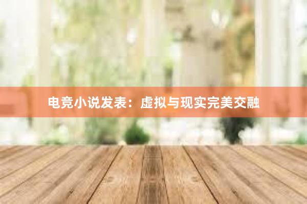 电竞小说发表：虚拟与现实完美交融