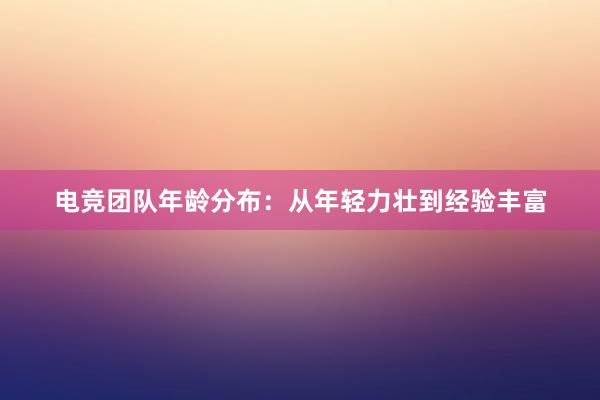 电竞团队年龄分布：从年轻力壮到经验丰富