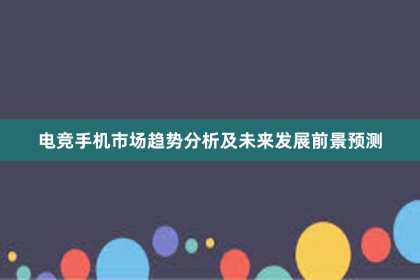 电竞手机市场趋势分析及未来发展前景预测