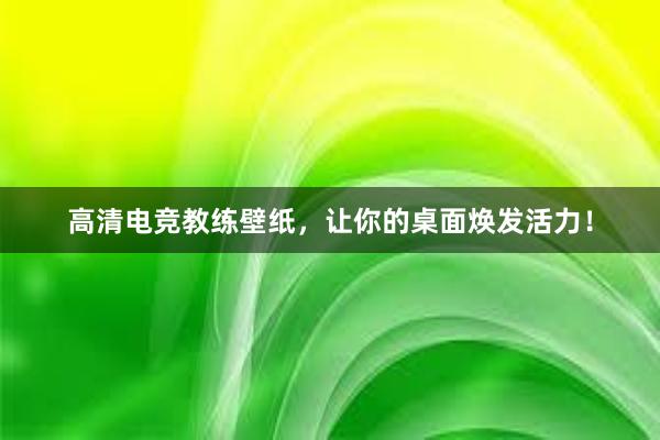 高清电竞教练壁纸，让你的桌面焕发活力！