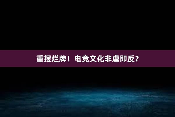 重摆烂牌！电竞文化非虐即反？