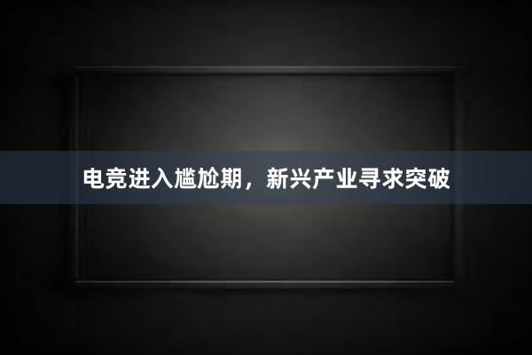 电竞进入尴尬期，新兴产业寻求突破