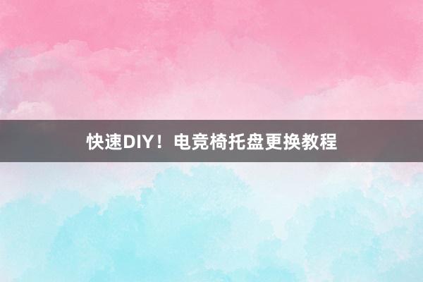 快速DIY！电竞椅托盘更换教程