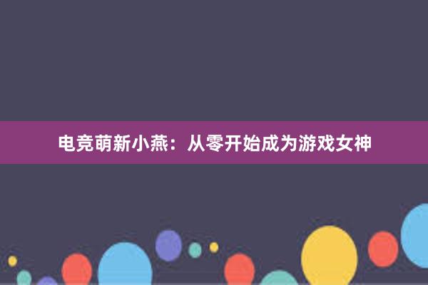 电竞萌新小燕：从零开始成为游戏女神