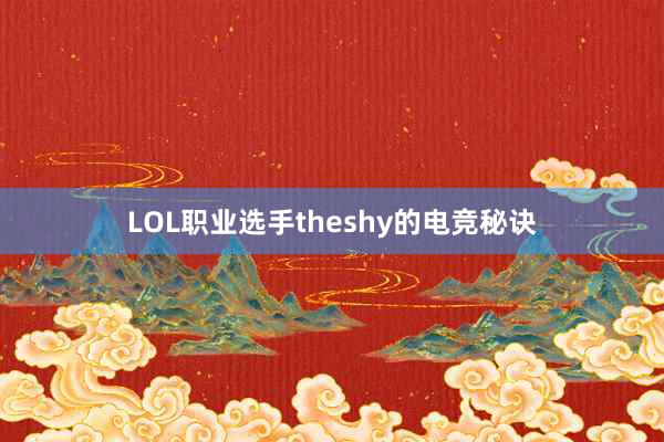 LOL职业选手theshy的电竞秘诀