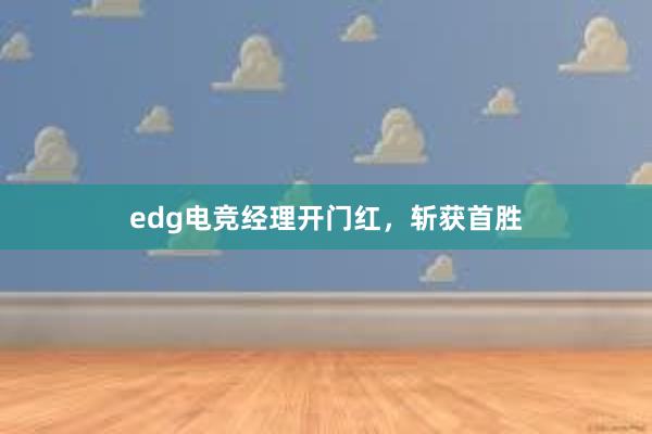 edg电竞经理开门红，斩获首胜