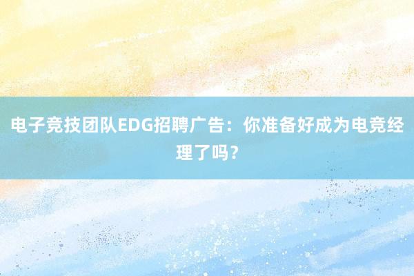 电子竞技团队EDG招聘广告：你准备好成为电竞经理了吗？