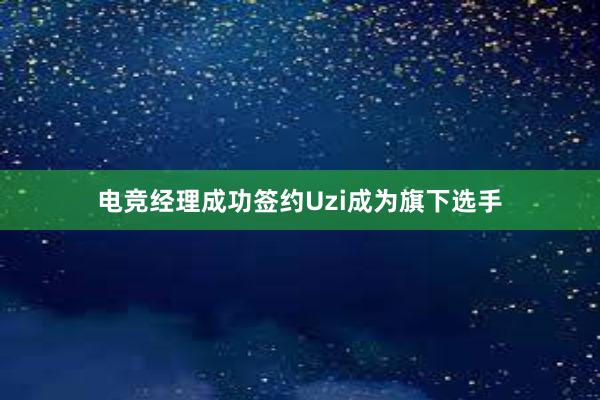 电竞经理成功签约Uzi成为旗下选手