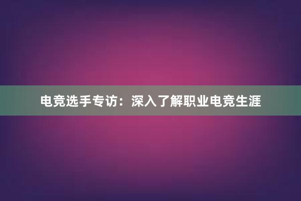 电竞选手专访：深入了解职业电竞生涯