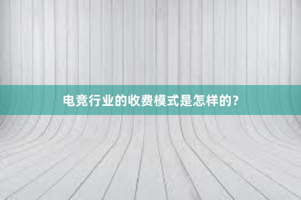 电竞行业的收费模式是怎样的？