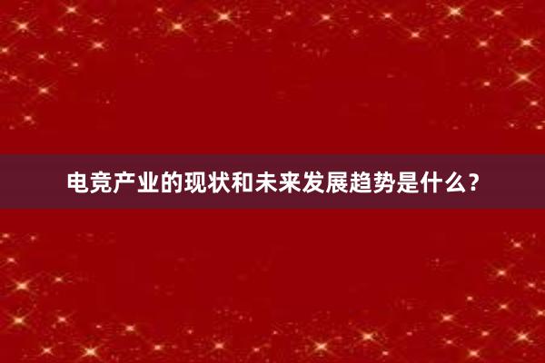 电竞产业的现状和未来发展趋势是什么？