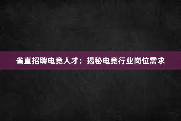 省直招聘电竞人才：揭秘电竞行业岗位需求